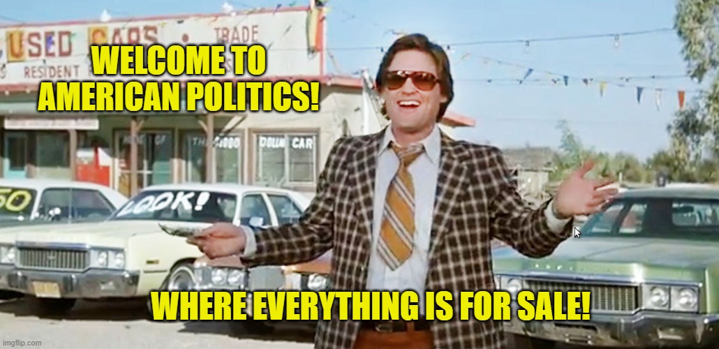 used car salesman | WELCOME TO AMERICAN POLITICS! WHERE EVERYTHING IS FOR SALE! | image tagged in used car salesman | made w/ Imgflip meme maker