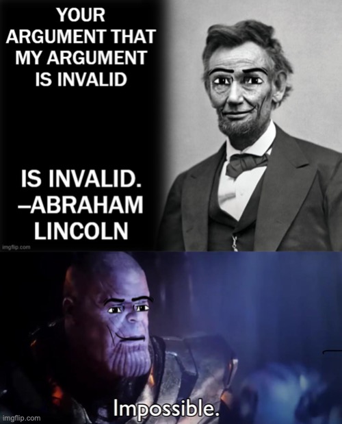 wait what..... Abraham Lincoln was the original MAN FACE | image tagged in your argument that my argument is invalid is invalid,thanos impossible | made w/ Imgflip meme maker