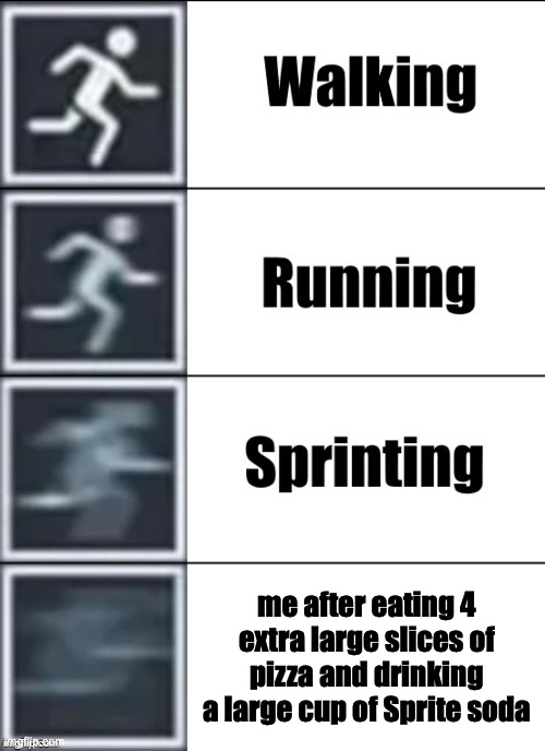 Very Fast | me after eating 4 extra large slices of pizza and drinking a large cup of Sprite soda | image tagged in very fast | made w/ Imgflip meme maker