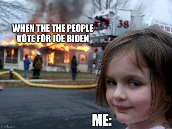 Disaster Girl Meme | WHEN THE THE PEOPLE VOTE FOR JOE BIDEN; ME: | image tagged in memes,disaster girl | made w/ Imgflip meme maker