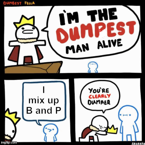 I'm the dumbest man alive | I mix up B and P | image tagged in i'm the dumbest man alive | made w/ Imgflip meme maker