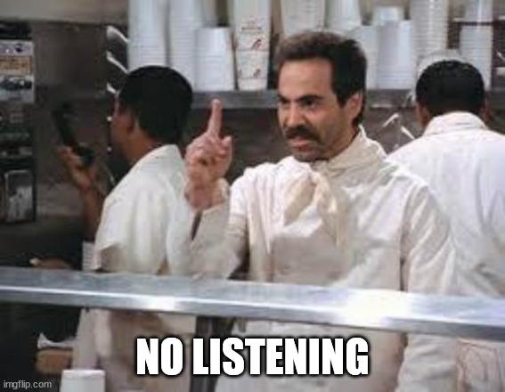No soup | NO LISTENING | image tagged in no soup | made w/ Imgflip meme maker