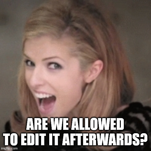 Anna kendrick | ARE WE ALLOWED TO EDIT IT AFTERWARDS? | image tagged in anna kendrick | made w/ Imgflip meme maker
