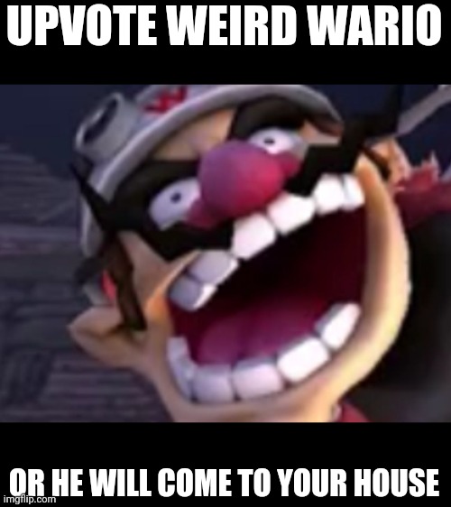 Upvote this Wario, or he Will be angry | UPVOTE WEIRD WARIO; OR HE WILL COME TO YOUR HOUSE | image tagged in wario,upvote begging | made w/ Imgflip meme maker