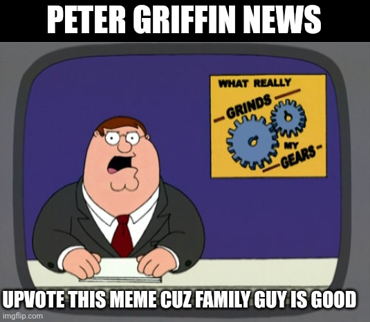 Family guy Will upvote u too :) | PETER GRIFFIN NEWS; UPVOTE THIS MEME CUZ FAMILY GUY IS GOOD | image tagged in memes,peter griffin news,upvote begging | made w/ Imgflip meme maker