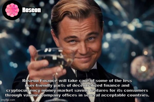 Roseon | Roseon; Roseon Finance will take care of some of the less user-friendly parts of decentralized finance and cryptocurrency money-market saving features for its consumers through various company offices in several acceptable countries. | image tagged in memes,leonardo dicaprio cheers | made w/ Imgflip meme maker