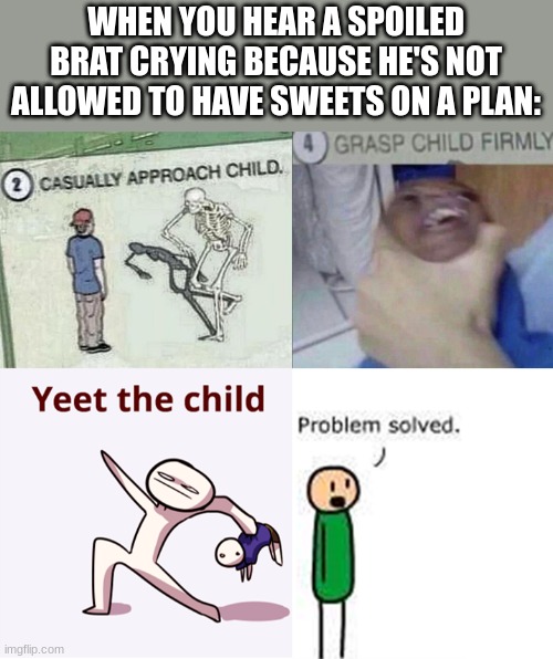 WHY IS THERE A SCREAMING KID ON EVERY SINGLE PLANE FLIGHT?! | WHEN YOU HEAR A SPOILED BRAT CRYING BECAUSE HE'S NOT ALLOWED TO HAVE SWEETS ON A PLAN: | image tagged in casually approach child complete | made w/ Imgflip meme maker