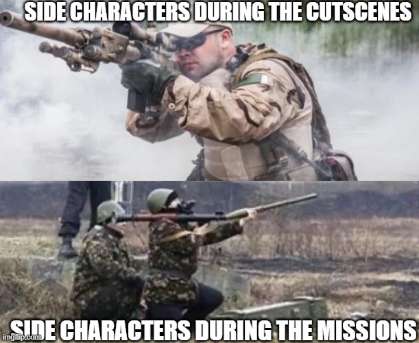 side characters during the cutscenes vs during the missions | SIDE CHARACTERS DURING THE CUTSCENES; SIDE CHARACTERS DURING THE MISSIONS | image tagged in gaming | made w/ Imgflip meme maker