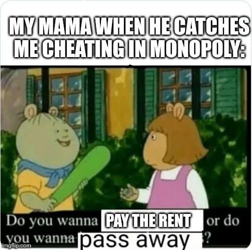 My Mama When He Catches Me Cheating In Monopoly: | MY MAMA WHEN HE CATCHES ME CHEATING IN MONOPOLY:; PAY THE RENT | image tagged in funny memes,lol,lol so funny,memes,meme,funny meme | made w/ Imgflip meme maker