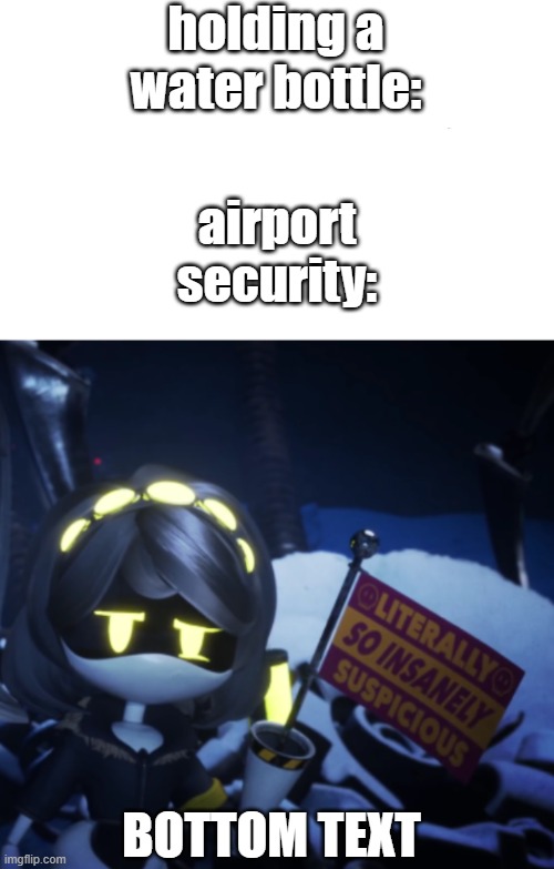airport moment | holding a water bottle:; airport security:; BOTTOM TEXT | image tagged in literally so insanely suspicious | made w/ Imgflip meme maker