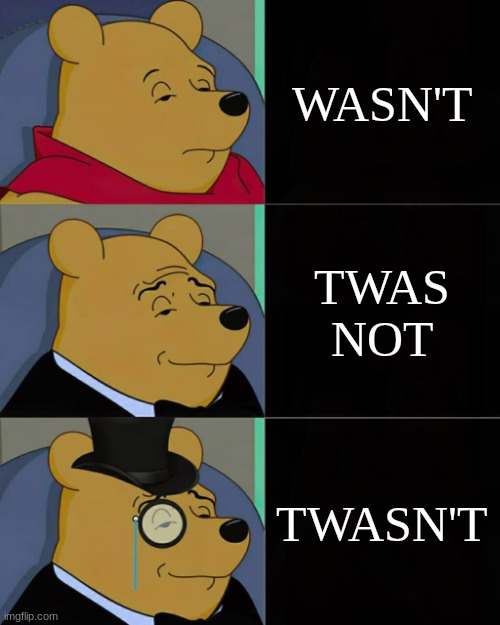 fancyyyy | WASN'T; TWAS NOT; TWASN'T | image tagged in winnie tuxedo | made w/ Imgflip meme maker