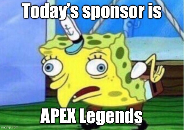 Why do they make ads if no one listens to them? Shower thoughts! | Today’s sponsor is; APEX Legends | image tagged in memes,mocking spongebob | made w/ Imgflip meme maker