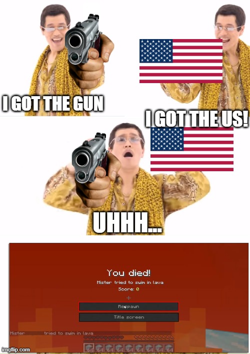 jokes for you | I GOT THE GUN; I GOT THE US! UHHH... | image tagged in memes,ppap | made w/ Imgflip meme maker