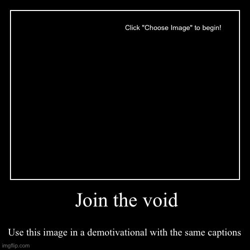 J O I N T H E V O I D | Join the void | Use this image in a demotivational with the same captions | image tagged in funny,demotivationals | made w/ Imgflip demotivational maker