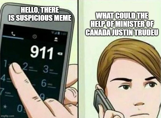 Calling 911 | HELLO, THERE IS SUSPICIOUS MEME WHAT COULD THE HELP OF MINISTER OF CANADA JUSTIN TRUDEU | image tagged in calling 911 | made w/ Imgflip meme maker