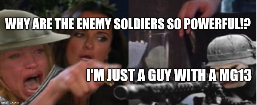 woman getting shot at by cat | WHY ARE THE ENEMY SOLDIERS SO POWERFUL!? I'M JUST A GUY WITH A MG13 | image tagged in woman getting shot at by cat | made w/ Imgflip meme maker