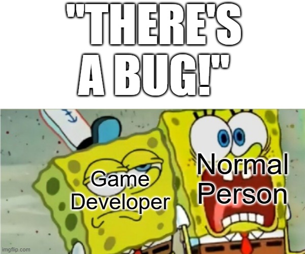 J | "THERE'S A BUG!"; Normal Person; Game Developer | image tagged in spongebob scared and not scared no ghoul | made w/ Imgflip meme maker