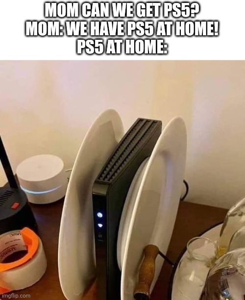 MOM CAN WE GET PS5?
MOM: WE HAVE PS5 AT HOME!
PS5 AT HOME: | image tagged in fun | made w/ Imgflip meme maker