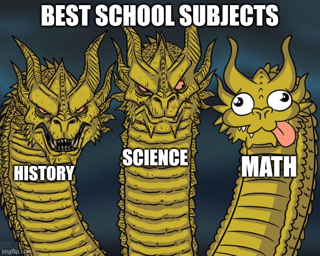 Who else hates math? | BEST SCHOOL SUBJECTS; SCIENCE; MATH; HISTORY | image tagged in three-headed dragon,memes,class,math,history,science | made w/ Imgflip meme maker