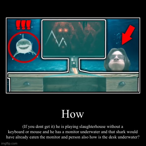 Newater | How | (If you dont get it) he is playing slaughterhouse without a keyboard or mouse and he has a monitor underwater and that shark would hav | image tagged in funny,demotivationals,geometry dash | made w/ Imgflip demotivational maker