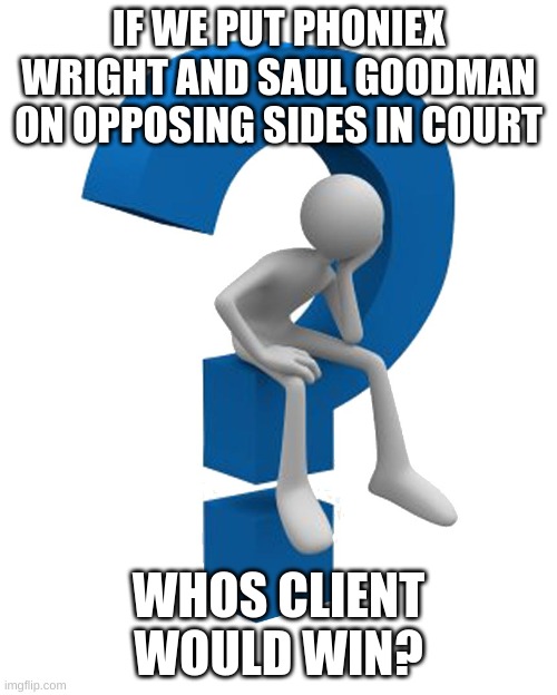 im going with phoniex, ace attourney is like 10 years older so he has more experience idk | IF WE PUT PHONIEX WRIGHT AND SAUL GOODMAN ON OPPOSING SIDES IN COURT; WHOS CLIENT WOULD WIN? | image tagged in question mark | made w/ Imgflip meme maker