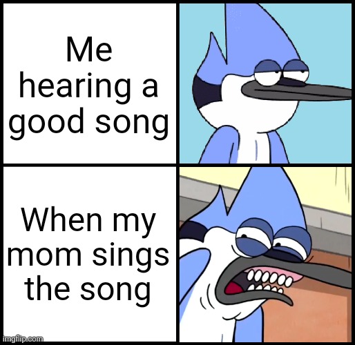 I'm definitely not the only one | Me hearing a good song; When my mom sings the song | image tagged in mordecai disgusted,mom,memes,song | made w/ Imgflip meme maker