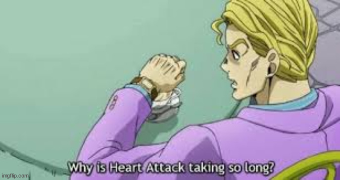 Why is Heart Attack taking so long? | image tagged in why is heart attack taking so long | made w/ Imgflip meme maker