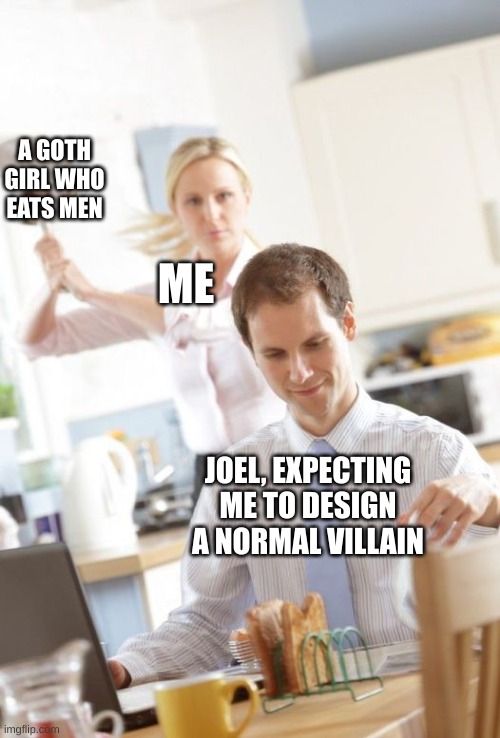 Panhandled | A GOTH GIRL WHO EATS MEN; ME; JOEL, EXPECTING ME TO DESIGN A NORMAL VILLAIN | image tagged in panhandled | made w/ Imgflip meme maker