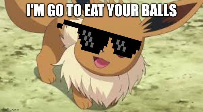 I'm going eat your balls | I'M GO TO EAT YOUR BALLS | image tagged in eevee | made w/ Imgflip meme maker
