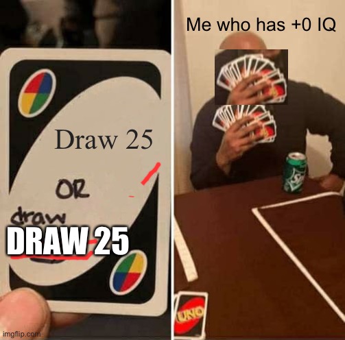 Comment if u understand | Me who has +0 IQ; Draw 25; DRAW 25 | image tagged in memes,uno draw 25 cards | made w/ Imgflip meme maker