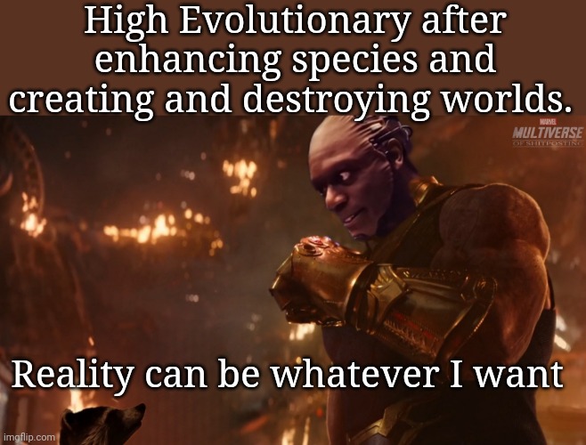 Reality | High Evolutionary after enhancing species and creating and destroying worlds. Reality can be whatever I want | image tagged in guardians of the galaxy | made w/ Imgflip meme maker