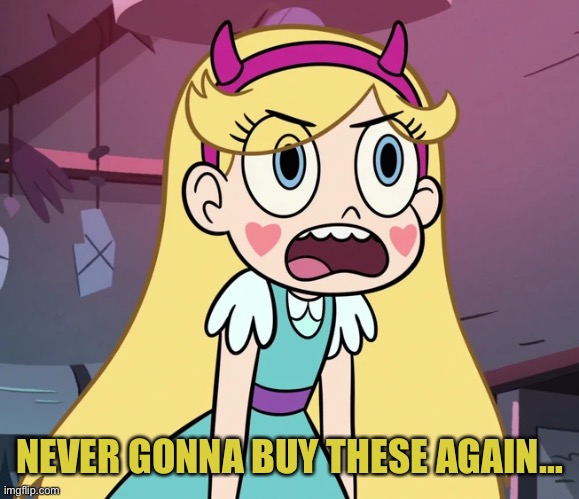 Star Butterfly frustrated | NEVER GONNA BUY THESE AGAIN… | image tagged in star butterfly frustrated | made w/ Imgflip meme maker