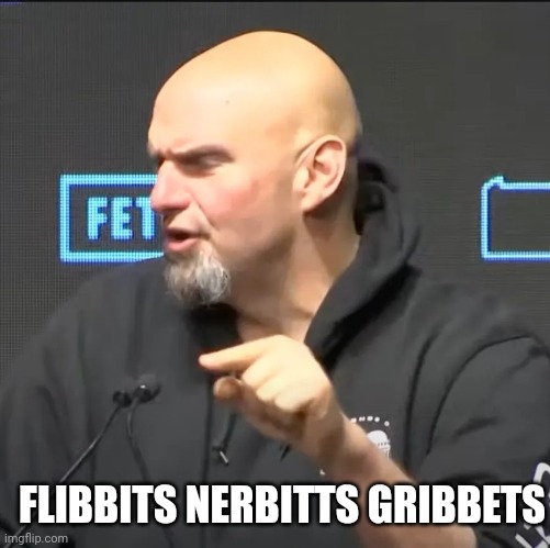 John Fetterman victory | FLIBBITS NERBITTS GRIBBETS | image tagged in john fetterman victory | made w/ Imgflip meme maker