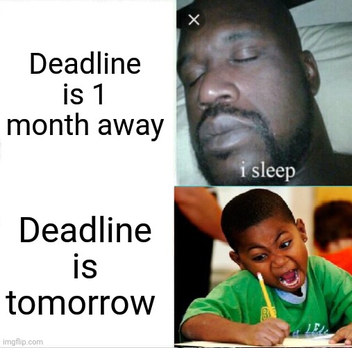 Every assignment ever | Deadline is 1 month away; Deadline is tomorrow | image tagged in memes,sleeping shaq | made w/ Imgflip meme maker