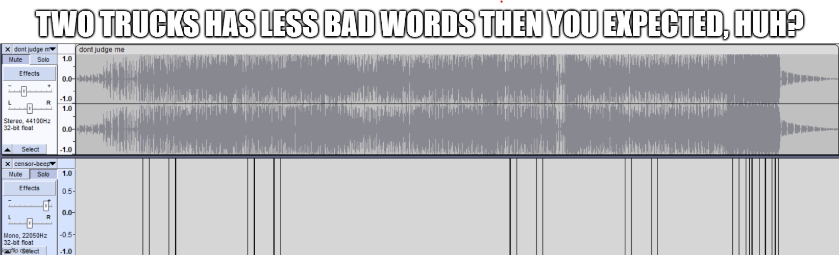 less bad words then you think | TWO TRUCKS HAS LESS BAD WORDS THEN YOU EXPECTED, HUH? | image tagged in audacity,two trucks censored | made w/ Imgflip meme maker