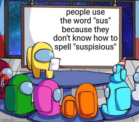 suspisious, am I right? | people use the word "sus" because they don't know how to spell "suspisious" | image tagged in among us presentation,gaming,among us,sus,fun fact | made w/ Imgflip meme maker