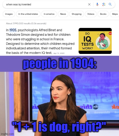 people in 1904:; "1 + 1 is dog, right?" | image tagged in aoc who almost always gets it right gets it wrong sometimes | made w/ Imgflip meme maker