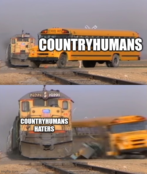 Who hates Countryhumans? | COUNTRYHUMANS; COUNTRYHUMANS HATERS | image tagged in a train hitting a school bus,countryhumans | made w/ Imgflip meme maker