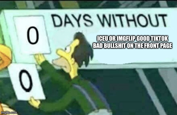 0 days without (Lenny, Simpsons) | ICEU OR IMGFLIP GOOD TIKTOK BAD BULLSHIT ON THE FRONT PAGE | image tagged in 0 days without lenny simpsons | made w/ Imgflip meme maker