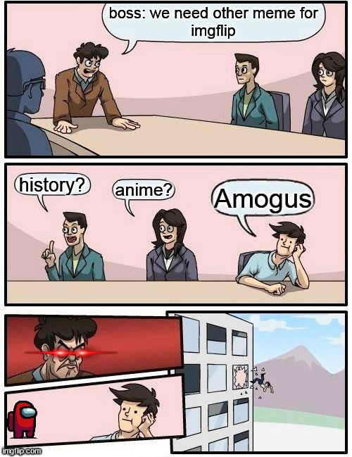 Amogus? | boss: we need other meme for
imgflip; history? anime? Amogus | image tagged in memes,boardroom meeting suggestion | made w/ Imgflip meme maker