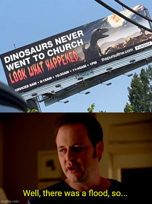 Dino Church | Well, there was a flood, so... | image tagged in jake from state farm,dinosaur,church,can't go,flood,christian memes | made w/ Imgflip meme maker