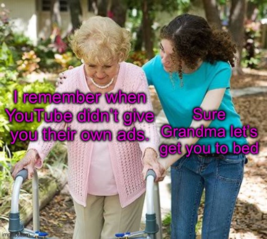 Sure grandma let's get you to bed | I remember when YouTube didn’t give you their own ads. Sure Grandma let’s get you to bed | image tagged in sure grandma let's get you to bed | made w/ Imgflip meme maker