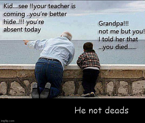 Gramps holiday | He not deads | image tagged in memes,middle school,grandpa | made w/ Imgflip meme maker