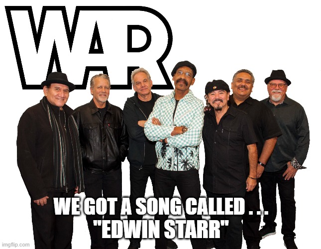 War Edwin Starr | WE GOT A SONG CALLED . . . "EDWIN STARR" | image tagged in war,edwin starr | made w/ Imgflip meme maker