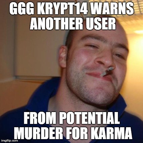 Good Guy Greg | GGG KRYPT14 WARNS ANOTHER USER FROM POTENTIAL MURDER FOR KARMA | image tagged in memes,good guy greg | made w/ Imgflip meme maker