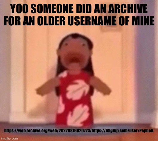 screm | YOO SOMEONE DID AN ARCHIVE FOR AN OLDER USERNAME OF MINE; https://web.archive.org/web/20220816020724/https://imgflip.com/user/Popbob. | image tagged in screm | made w/ Imgflip meme maker