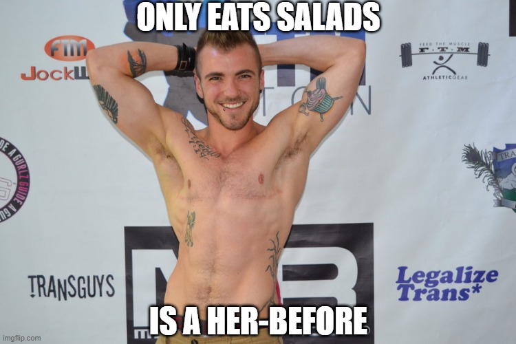 Veg | ONLY EATS SALADS; IS A HER-BEFORE | image tagged in trans man | made w/ Imgflip meme maker