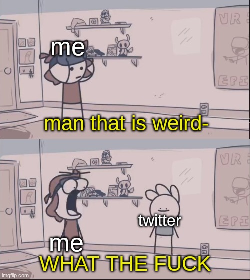 Man That Is Weird WHAT THE F | me; me; twitter | image tagged in man that is weird what the f | made w/ Imgflip meme maker