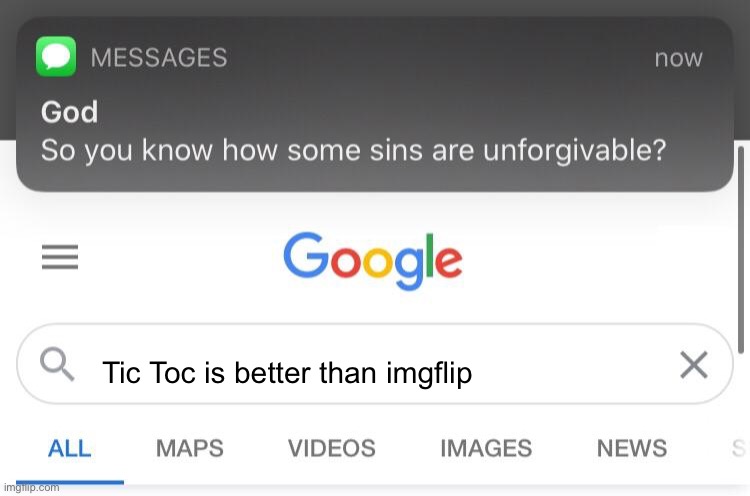 I would never | Tic Toc is better than imgflip | image tagged in so you know how some sins are unforgivable | made w/ Imgflip meme maker