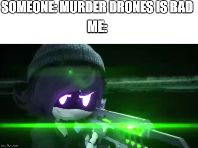 SOMEONE: MURDER DRONES IS BAD; ME: | image tagged in uzi with a rail-gun | made w/ Imgflip meme maker
